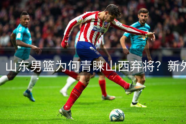 山东男篮为何青睐山西弃将？新外援实力引争议