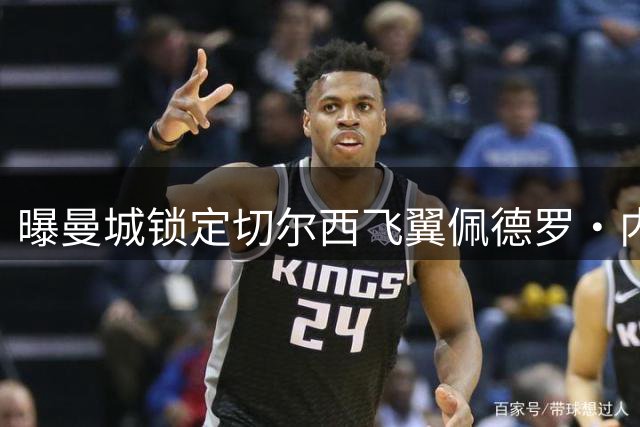 曝曼城锁定切尔西飞翼佩德罗·内托 萨维尼奥离队或触发7000万镑交易