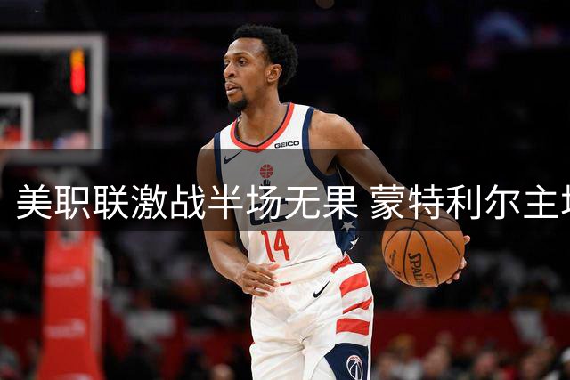 美职联激战半场无果 蒙特利尔主场与迈阿密国际互交白卷