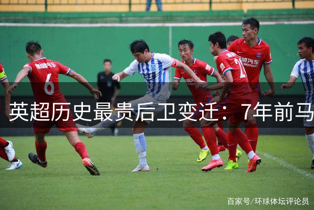 英超历史最贵后卫变迁：7年前马奎尔天价加盟曼联至今难被超越